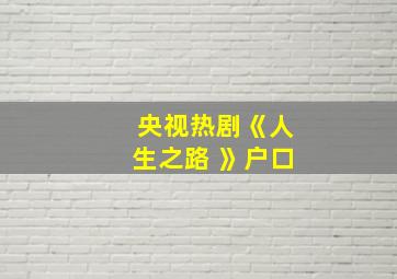 央视热剧《人生之路 》户口